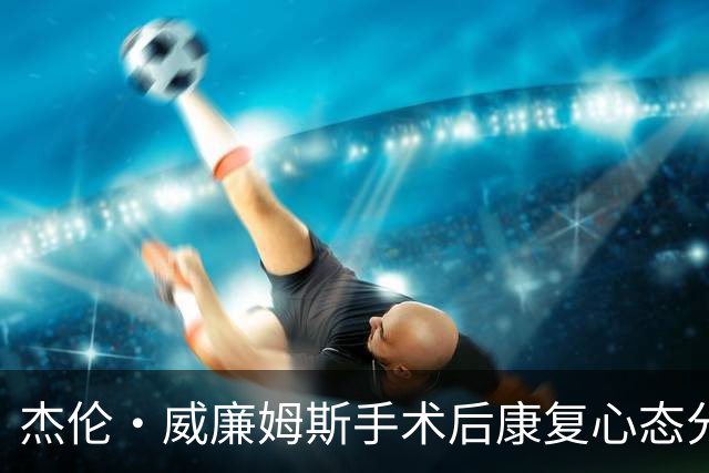 杰伦·威廉姆斯手术后康复心态分析